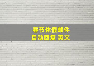 春节休假邮件自动回复 英文